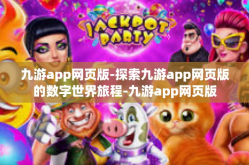 九游app网页版-探索九游app网页版的数字世界旅程-九游app网页版