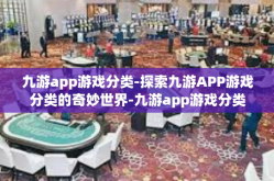 九游app游戏分类-探索九游APP游戏分类的奇妙世界-九游app游戏分类