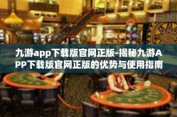 九游app下载版官网正版-揭秘九游APP下载版官网正版的优势与使用指南-九游app下载版官网正版