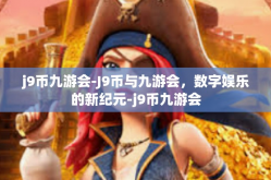 j9币九游会-J9币与九游会，数字娱乐的新纪元-j9币九游会