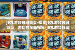 j9九游会官网首页-探索j9九游会官网首页，游戏的全新视界-j9九游会官网首页