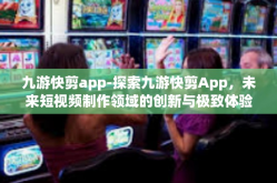 九游快剪app-探索九游快剪App，未来短视频制作领域的创新与极致体验先锋-九游快剪app