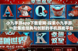 小九手游app下载官网-探索小九手游，一款集结经典与创新的手机游戏平台-小九手游app下载官网
