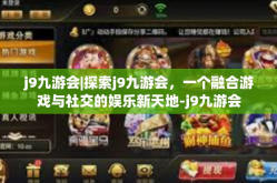 j9九游会|探索j9九游会，一个融合游戏与社交的娱乐新天地-j9九游会