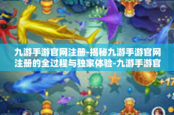 九游手游官网注册-揭秘九游手游官网注册的全过程与独家体验-九游手游官网注册