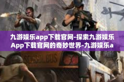 九游娱乐app下载官网-探索九游娱乐App下载官网的奇妙世界-九游娱乐app下载官网