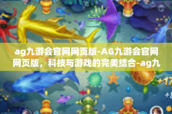 ag九游会官网网页版-AG九游会官网网页版，科技与游戏的完美结合-ag九游会官网网页版