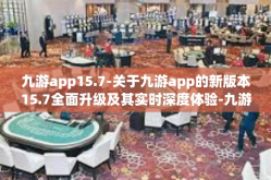 九游app15.7-关于九游app的新版本15.7全面升级及其实时深度体验-九游app15.7
