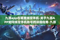 九游app在哪里绑定手机-关于九游APP如何绑定手机账号的详细指南-九游app在哪里绑定手机