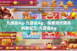 九游会Ag-九游会Ag，探索现代娱乐的新纪元-九游会Ag