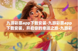 九游彩票app下载安装-九游彩票app下载安装，开启你的幸运之旅-九游彩票app下载安装