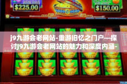 j9九游会老网站-重游旧忆之门户—探讨J9九游会老网站的魅力和深度内涵-j9九游会老网站