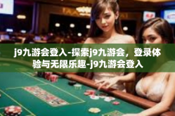 j9九游会登入-探索j9九游会，登录体验与无限乐趣-j9九游会登入
