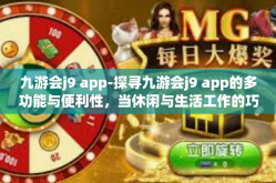 九游会j9 app-探寻九游会j9 app的多功能与便利性，当休闲与生活工作的巧妙碰撞点闪耀重生-九游会j9 app