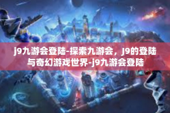 j9九游会登陆-探索九游会，J9的登陆与奇幻游戏世界-j9九游会登陆