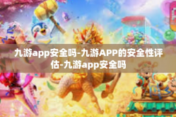 九游app安全吗-九游APP的安全性评估-九游app安全吗