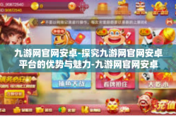 九游网官网安卓-探究九游网官网安卓平台的优势与魅力-九游网官网安卓