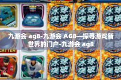九游会 ag8-九游会 AG8—探寻游戏新世界的门户-九游会 ag8
