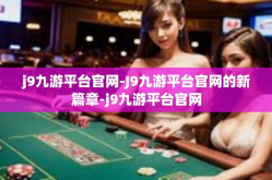 j9九游平台官网-J9九游平台官网的新篇章-j9九游平台官网