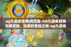ag九游会官网|网页版-AG九游会官网与网页版，玩家的首选之地-ag九游会官网|网页版
