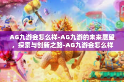 AG九游会怎么样-AG九游的未来展望，探索与创新之路-AG九游会怎么样