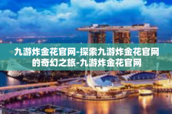 九游炸金花官网-探索九游炸金花官网的奇幻之旅-九游炸金花官网
