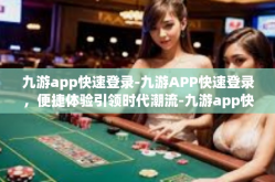 九游app快速登录-九游APP快速登录，便捷体验引领时代潮流-九游app快速登录