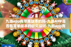 九游app有苹果版本的吗-九游APP是否有苹果版本的研究探讨-九游app有苹果版本的吗