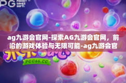 ag九游会官网-探索AG九游会官网，前沿的游戏体验与无限可能-ag九游会官网
