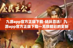 九游app官方正版下载-畅玩首选！九游app官方正版下载—无限精彩的全新游戏平台！九游app官方正版下载
