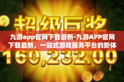 九游app官网下载最新-九游APP官网下载最新，一站式游戏服务平台的新体验-九游app官网下载最新