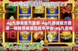 ag九游会官方登录-Ag九游会官方登录—体验顶级游戏娱乐平台-ag九游会官方登录
