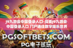 J9九游会中国登录入口-探索J9九游会中国登录入口 门户通往数字娱乐世界的起点-J9九游会中国登录入口