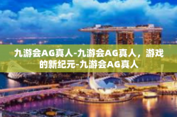 九游会AG真人-九游会AG真人，游戏的新纪元-九游会AG真人