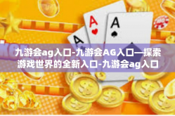 九游会ag入口-九游会AG入口—探索游戏世界的全新入口-九游会ag入口