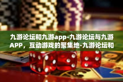 九游论坛和九游app-九游论坛与九游APP，互动游戏的聚集地-九游论坛和九游app