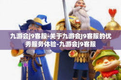 九游会j9客服-关于九游会J9客服的优秀服务体验-九游会j9客服