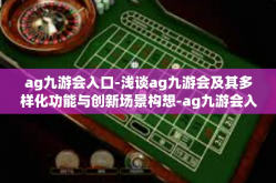 ag九游会入口-浅谈ag九游会及其多样化功能与创新场景构想-ag九游会入口
