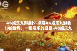 AG娱乐九游会j9-探索AG娱乐九游会j9的世界，一场娱乐的盛宴-AG娱乐九游会j9