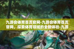 九游会体育首页官网-九游会体育首页官网，探索体育领域的全新体验-九游会体育首页官网