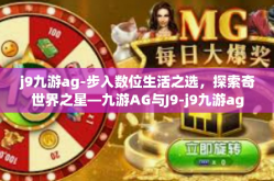 j9九游ag-步入数位生活之选，探索奇世界之星—九游AG与J9-j9九游ag