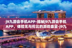 j9九游会手机APP-揭秘j9九游会手机APP，体验无与伦比的游戏盛宴-j9九游会手机APP