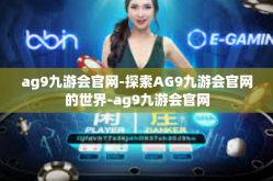 ag9九游会官网-探索AG9九游会官网的世界-ag9九游会官网