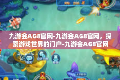 九游会AG8官网-九游会AG8官网，探索游戏世界的门户-九游会AG8官网