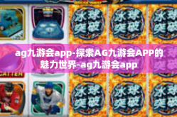 ag九游会app-探索AG九游会APP的魅力世界-ag九游会app