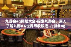 九游会ag网址大全-探索九游会，深入了解九游AG世界尽收眼底-九游会ag网址大全