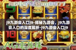 j9九游会入口j9-揭秘九游会，J9九游会入口的深度解析-j9九游会入口j9