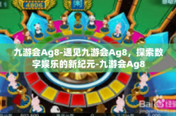 九游会Ag8-遇见九游会Ag8，探索数字娱乐的新纪元-九游会Ag8