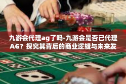 九游会代理ag了吗-九游会是否已代理AG？探究其背后的商业逻辑与未来发展-九游会代理ag了吗