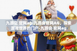 九游会 官网ag-九游会官网AG，探索游戏世界的门户-九游会 官网ag